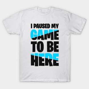 I Paused My Game To Be Here T-Shirt